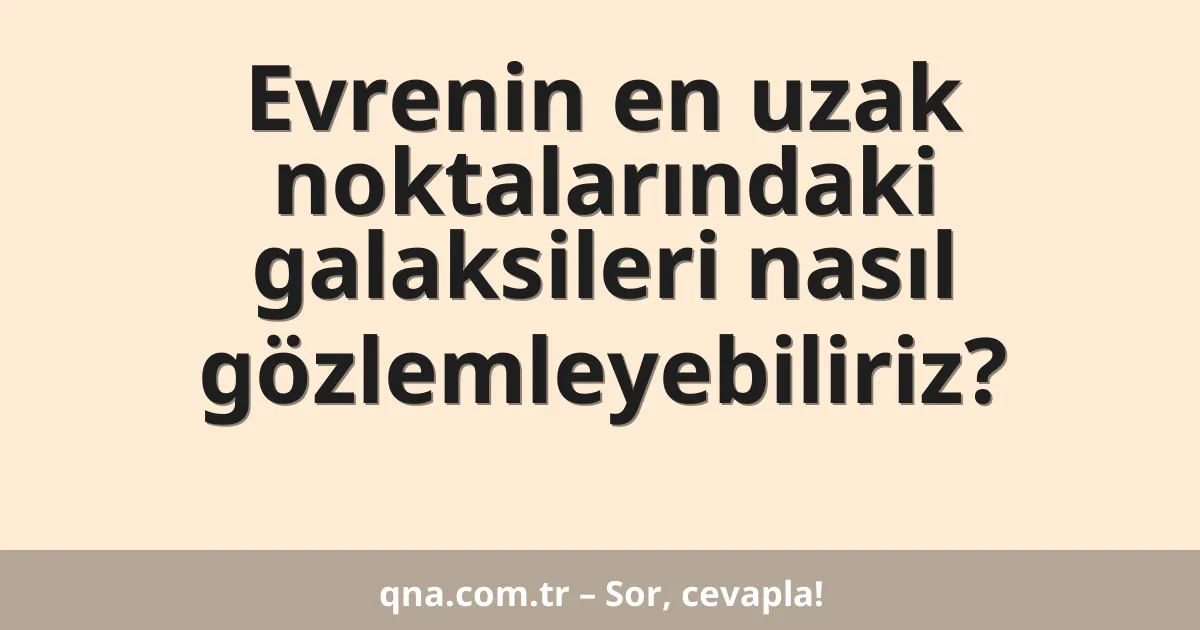 Evrenin en uzak noktalarındaki galaksileri nasıl gözlemleyebiliriz?