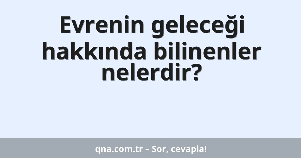 Evrenin geleceği hakkında bilinenler nelerdir?