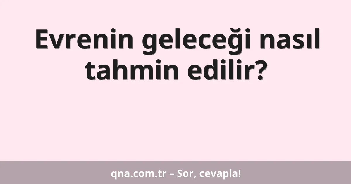 Evrenin geleceği nasıl tahmin edilir?
