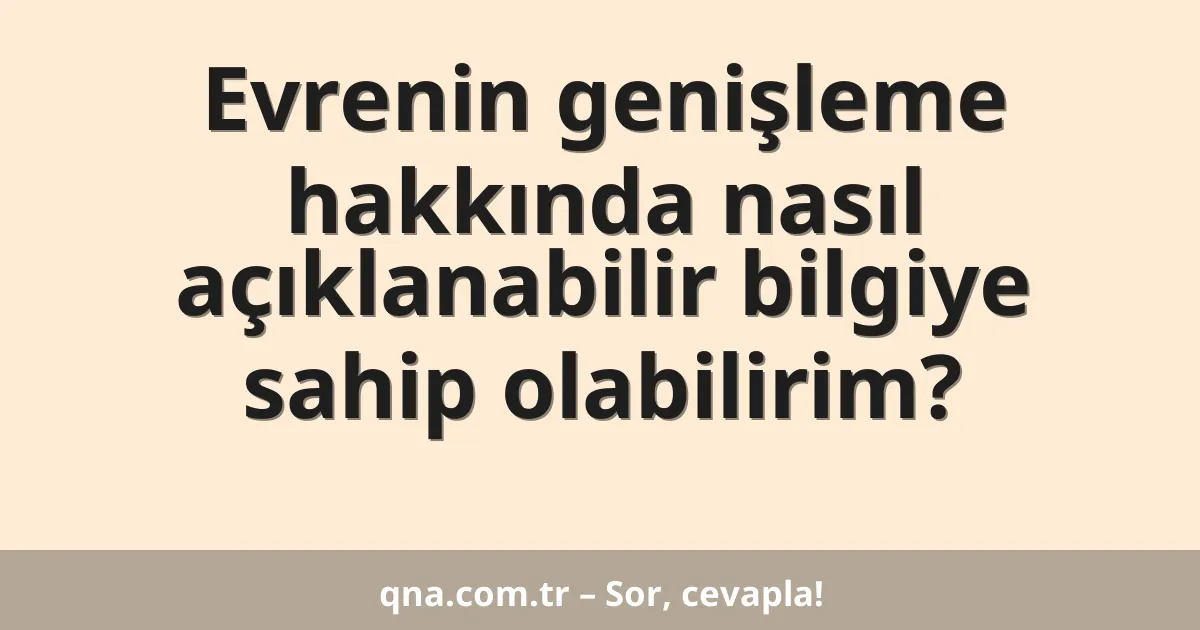 Evrenin genişleme hakkında nasıl açıklanabilir bilgiye sahip olabilirim?