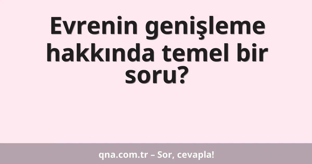 Evrenin genişleme hakkında temel bir soru?