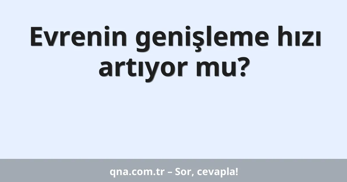 Evrenin genişleme hızı artıyor mu?