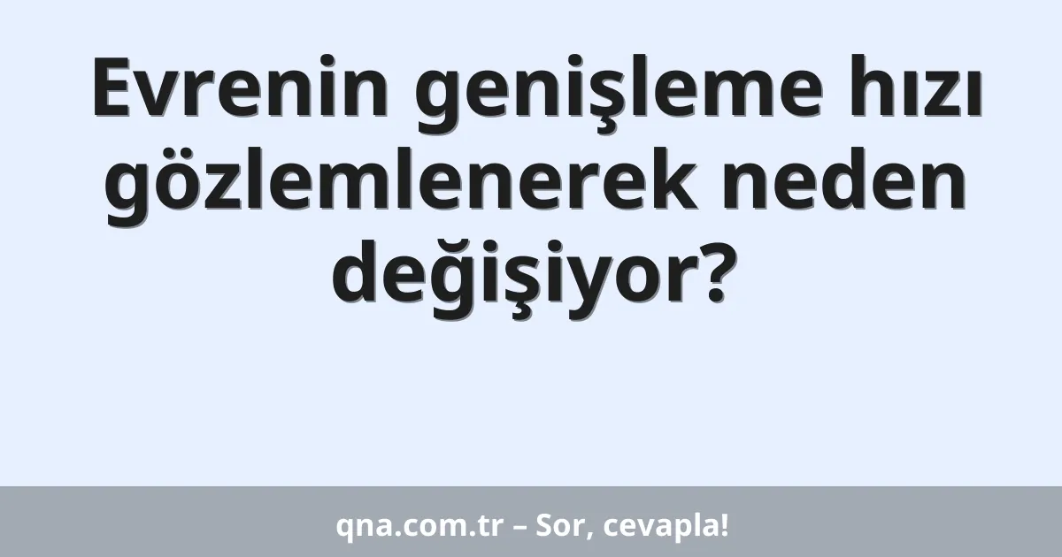 Evrenin genişleme hızı gözlemlenerek neden değişiyor?