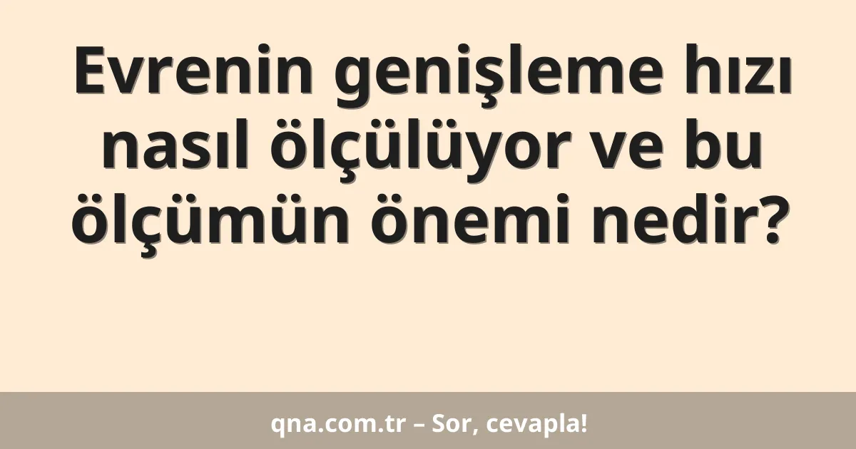 Evrenin genişleme hızı nasıl ölçülüyor ve bu ölçümün önemi nedir?