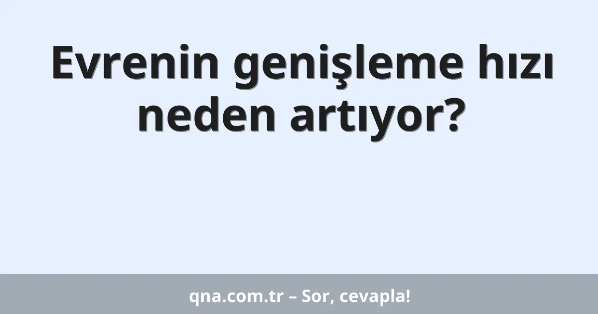 Evrenin genişleme hızı neden artıyor?