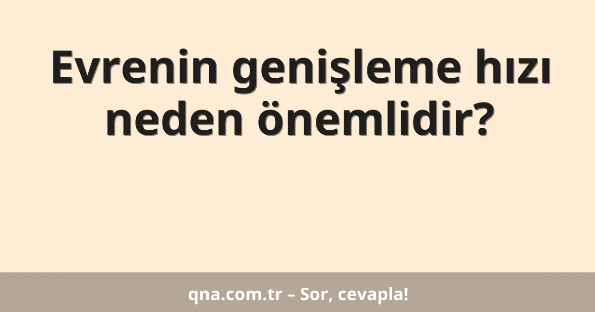 Evrenin genişleme hızı neden önemlidir?