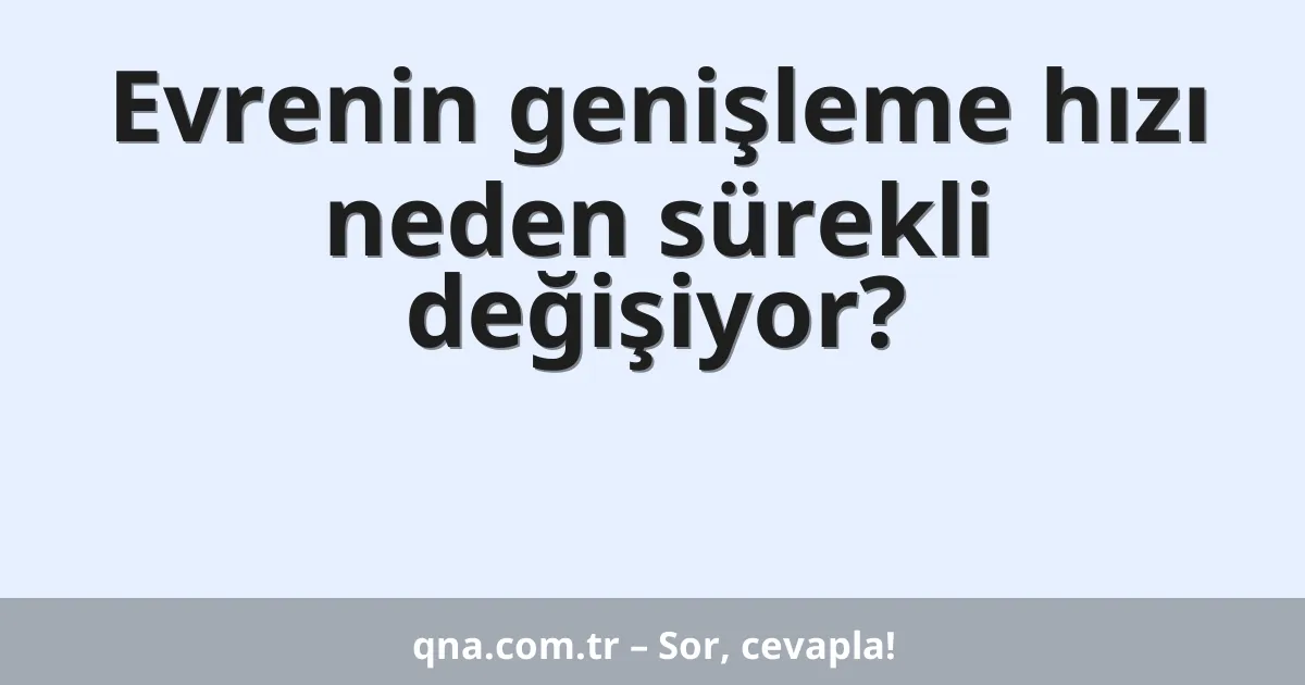 Evrenin genişleme hızı neden sürekli değişiyor?