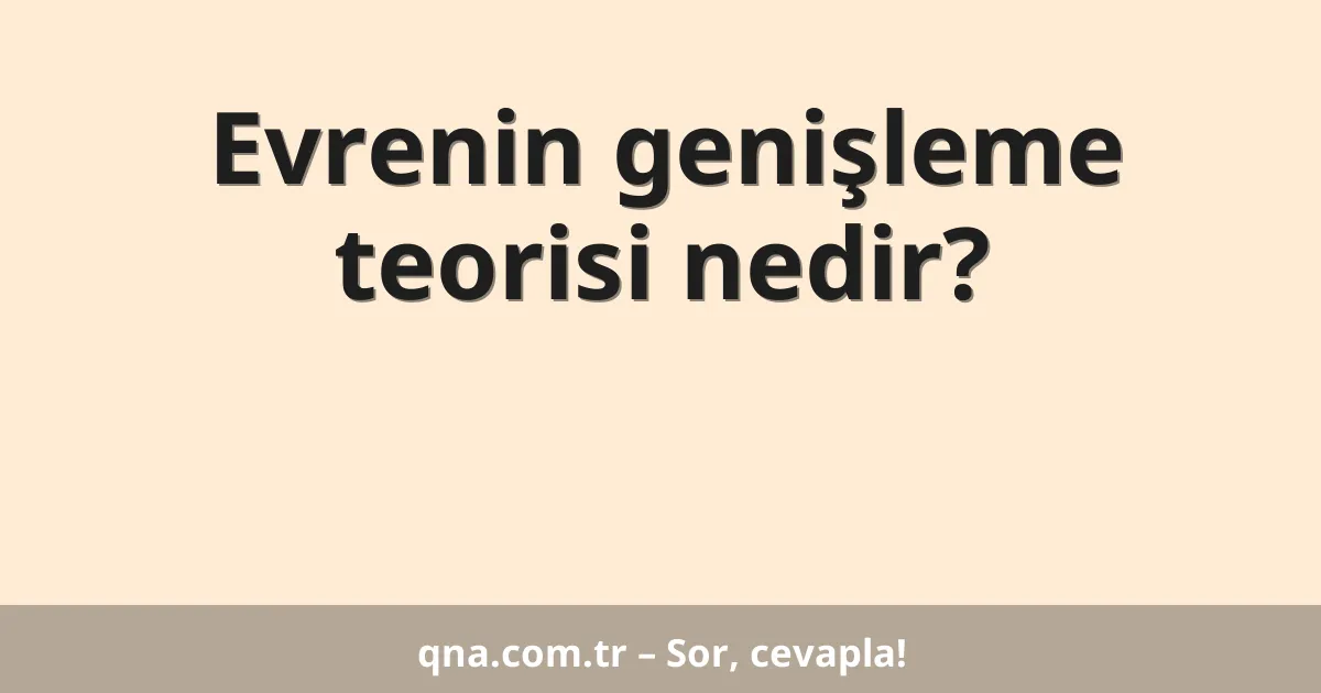 Evrenin genişleme teorisi nedir?