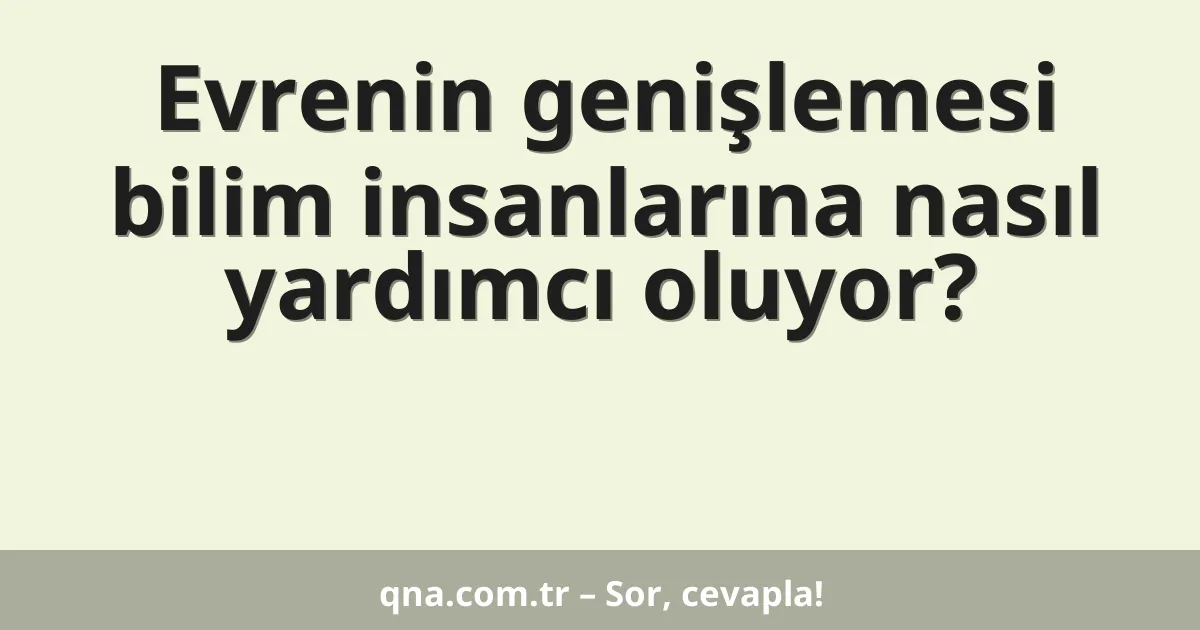 Evrenin genişlemesi bilim insanlarına nasıl yardımcı oluyor?