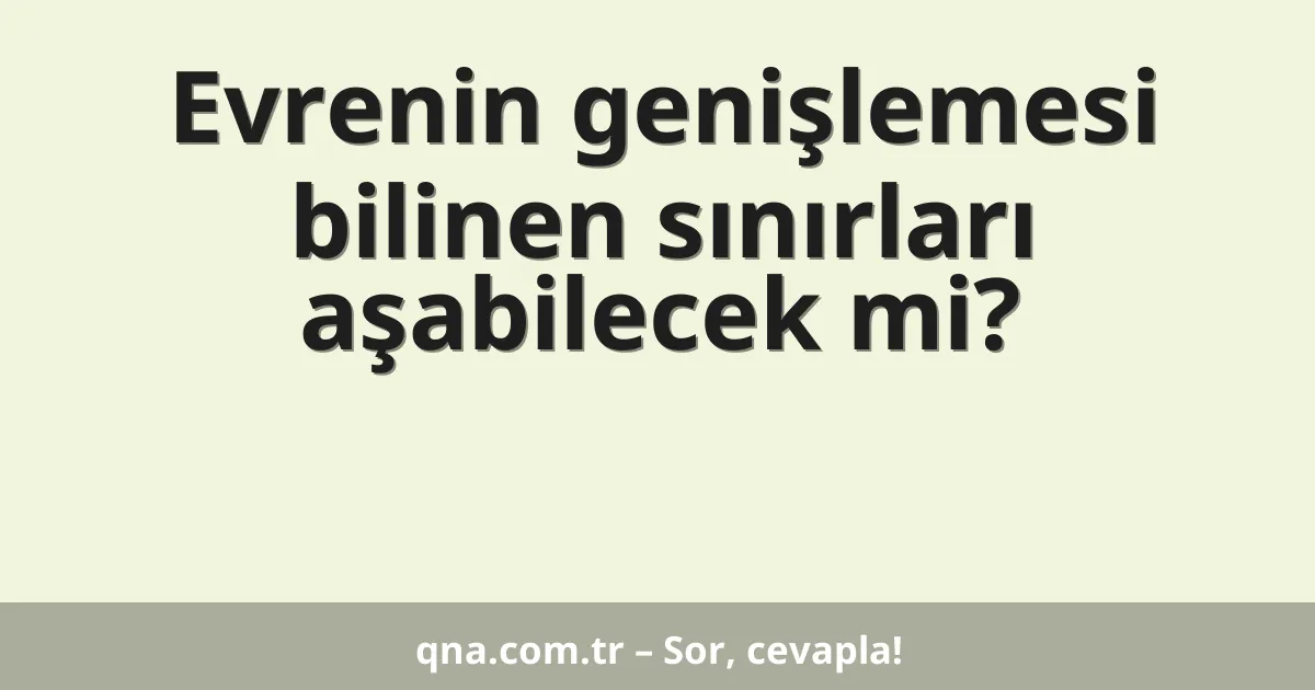 Evrenin genişlemesi bilinen sınırları aşabilecek mi?