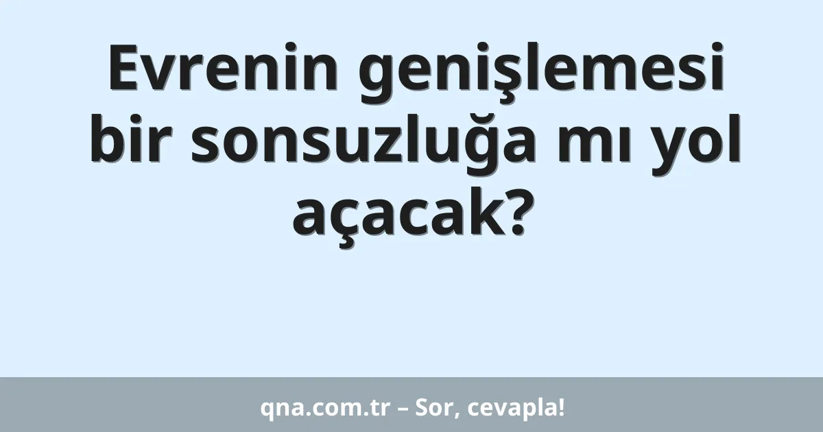 Evrenin genişlemesi bir sonsuzluğa mı yol açacak?