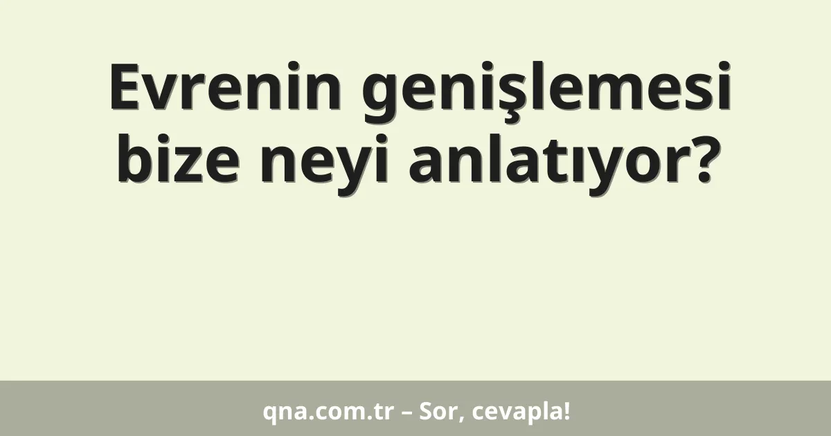 Evrenin genişlemesi bize neyi anlatıyor?