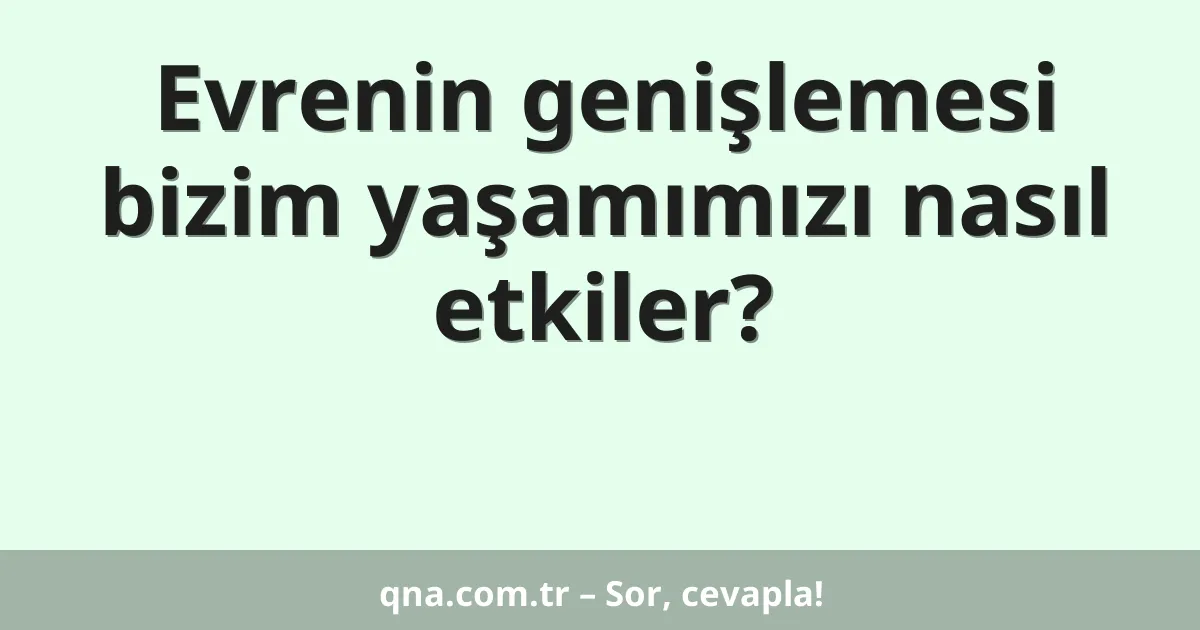 Evrenin genişlemesi bizim yaşamımızı nasıl etkiler?