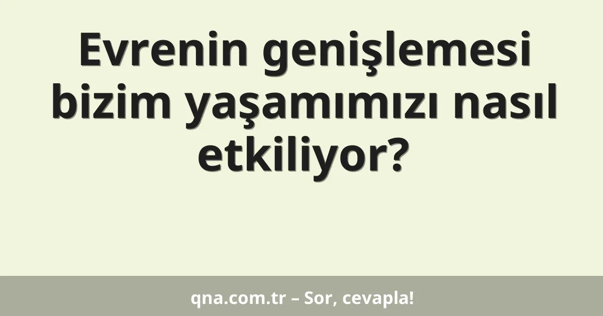 Evrenin genişlemesi bizim yaşamımızı nasıl etkiliyor?