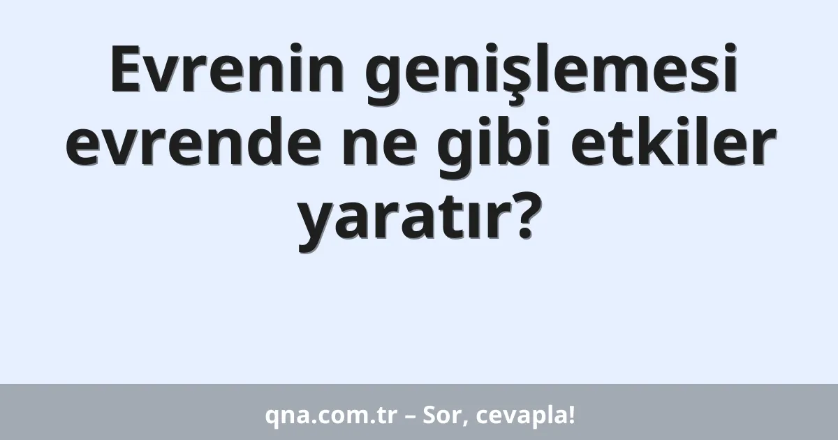 Evrenin genişlemesi evrende ne gibi etkiler yaratır?