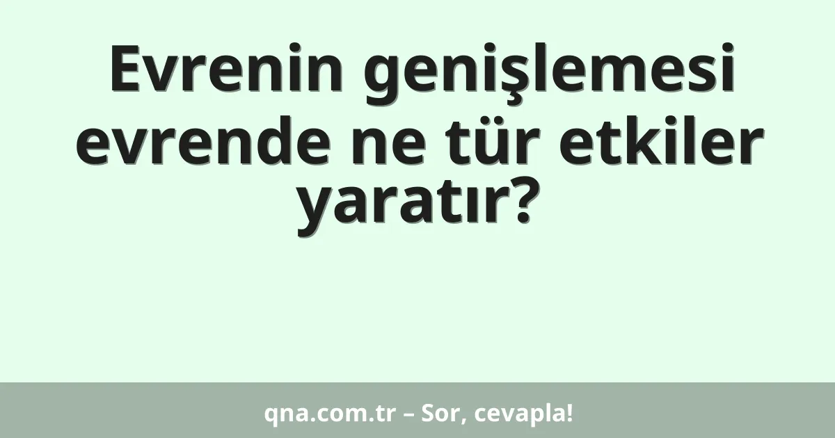 Evrenin genişlemesi evrende ne tür etkiler yaratır?