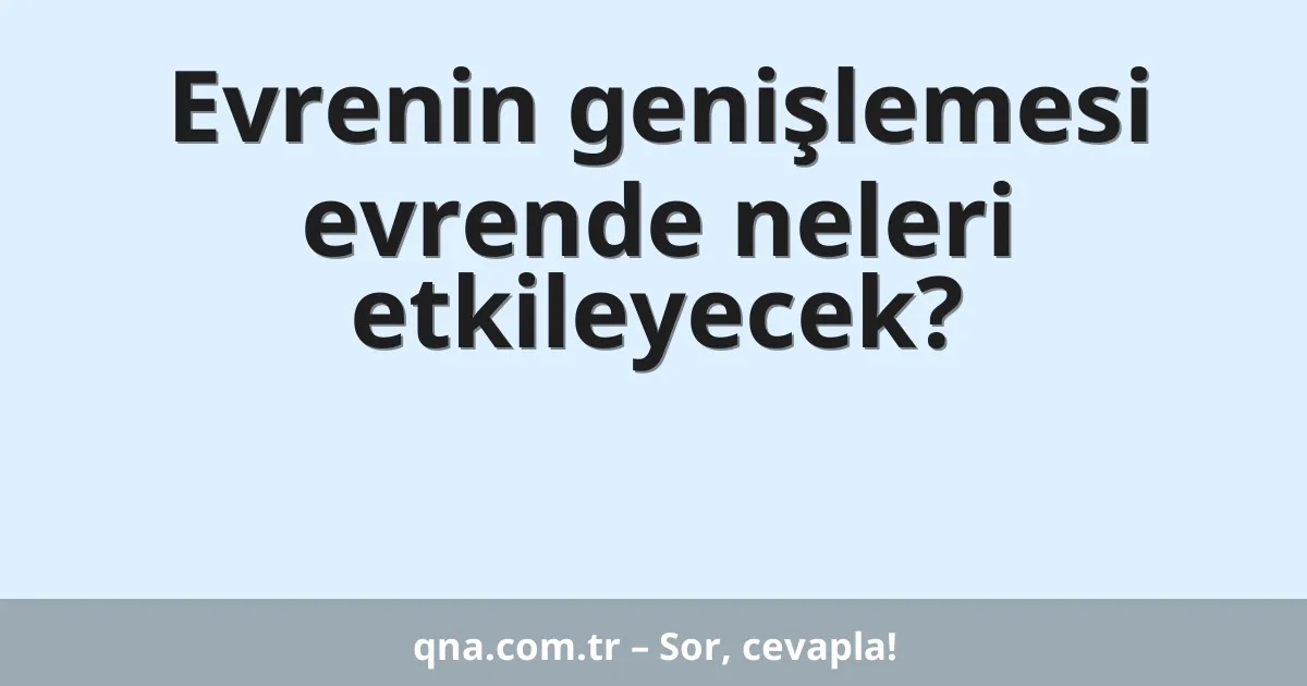 Evrenin genişlemesi evrende neleri etkileyecek?