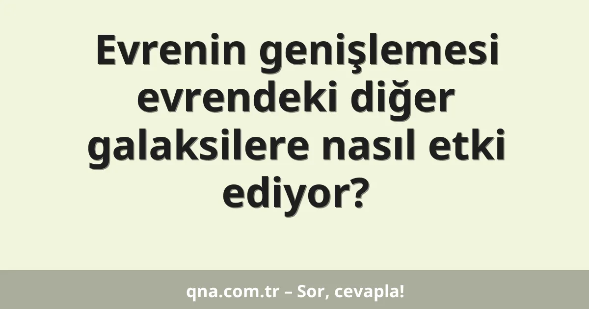 Evrenin genişlemesi evrendeki diğer galaksilere nasıl etki ediyor?