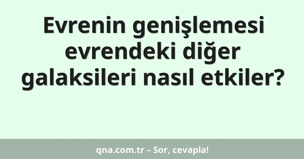 Evrenin genişlemesi evrendeki diğer galaksileri nasıl etkiler?