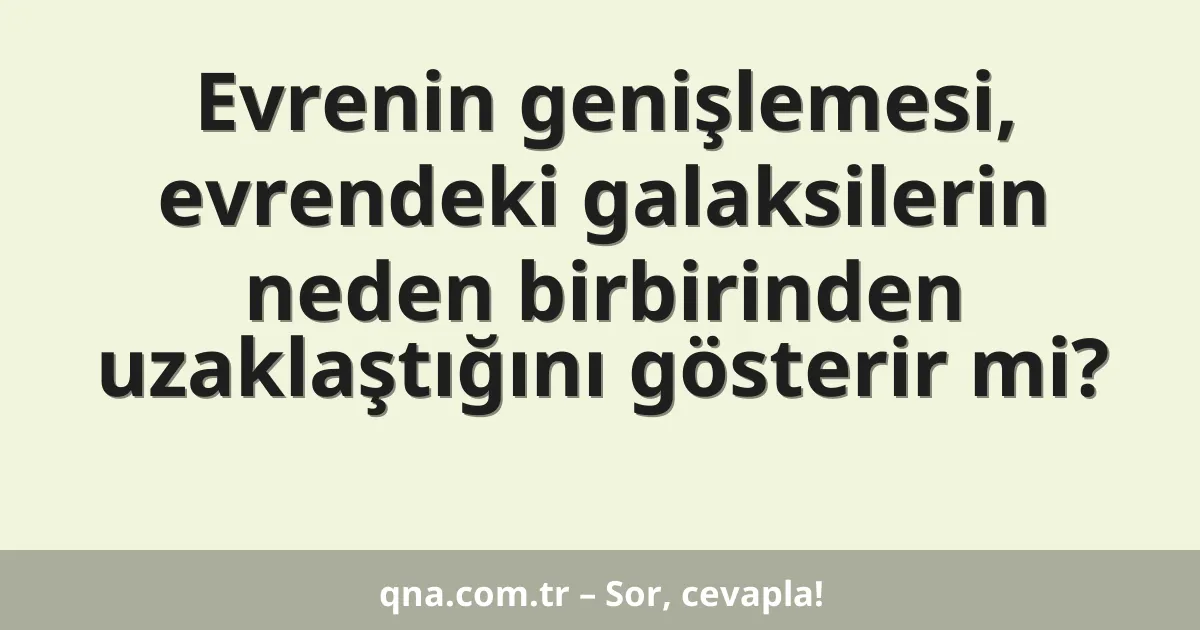 Evrenin genişlemesi, evrendeki galaksilerin neden birbirinden uzaklaştığını gösterir mi?