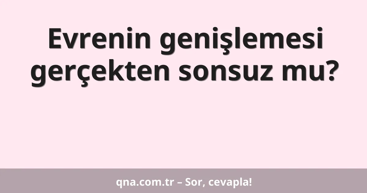 Evrenin genişlemesi gerçekten sonsuz mu?