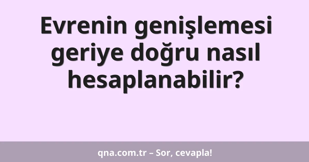 Evrenin genişlemesi geriye doğru nasıl hesaplanabilir?