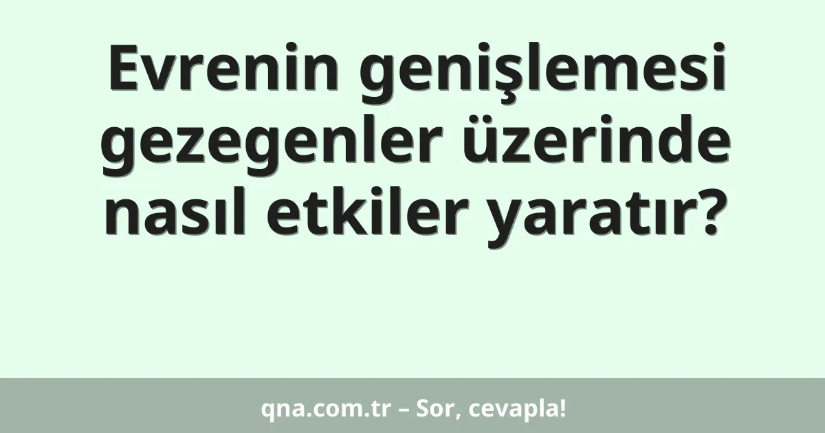 Evrenin genişlemesi gezegenler üzerinde nasıl etkiler yaratır?
