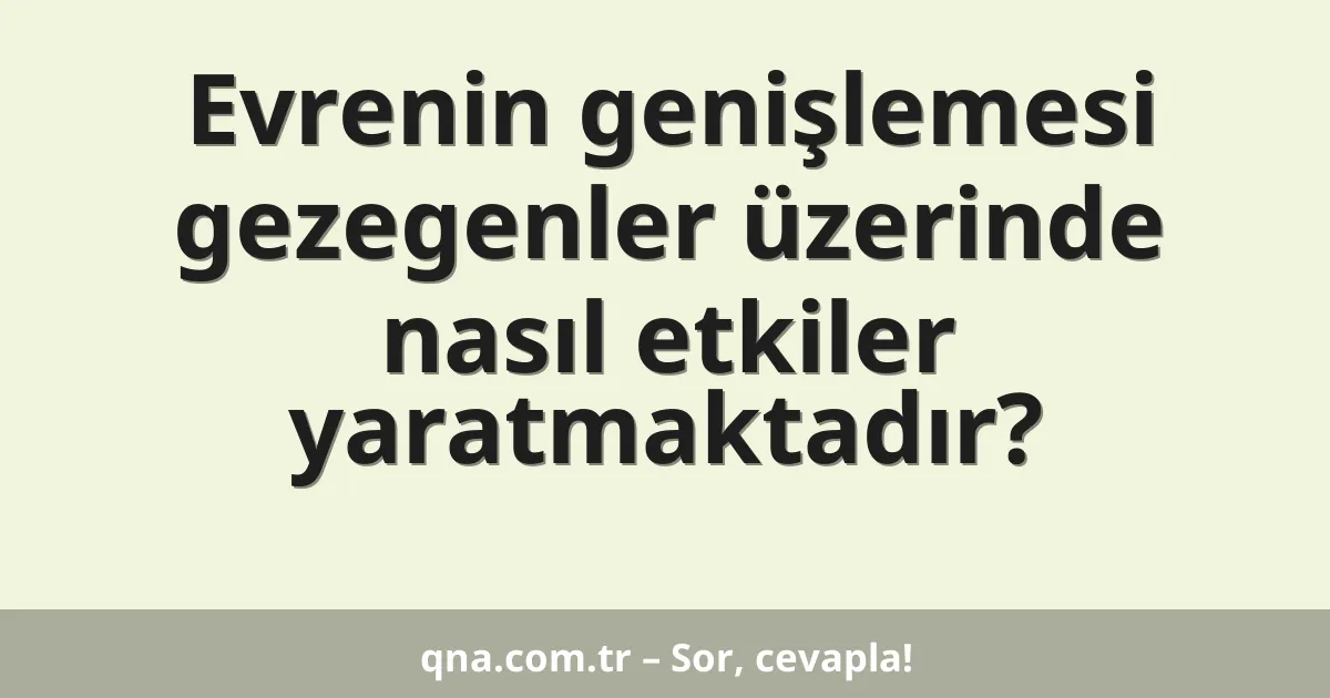 Evrenin genişlemesi gezegenler üzerinde nasıl etkiler yaratmaktadır?