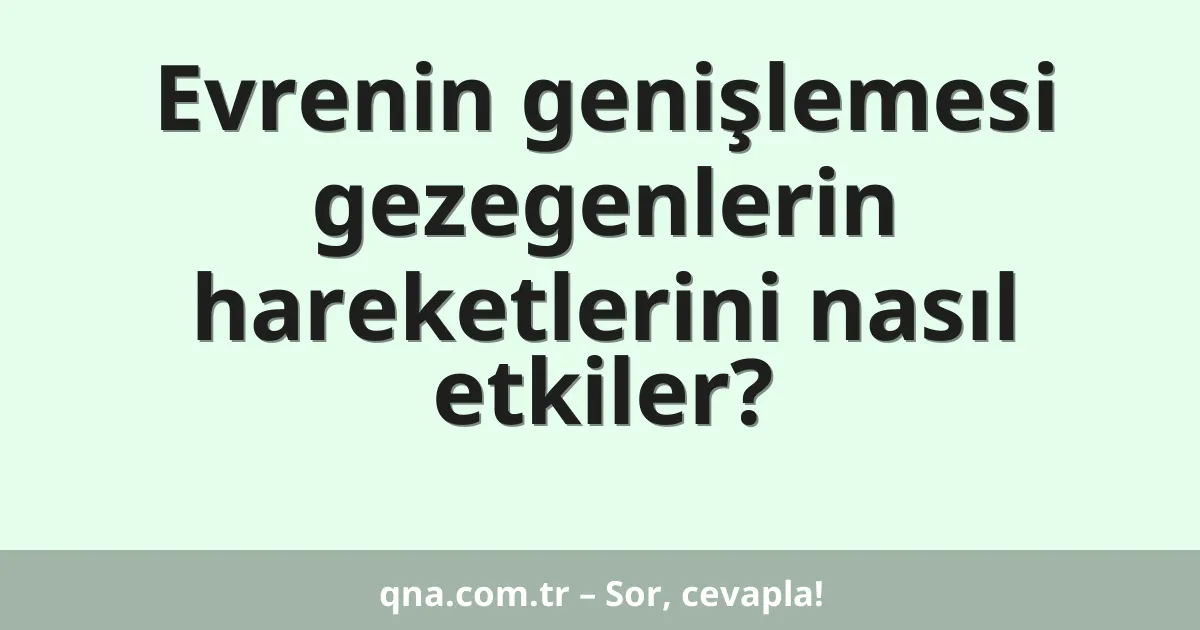 Evrenin genişlemesi gezegenlerin hareketlerini nasıl etkiler?