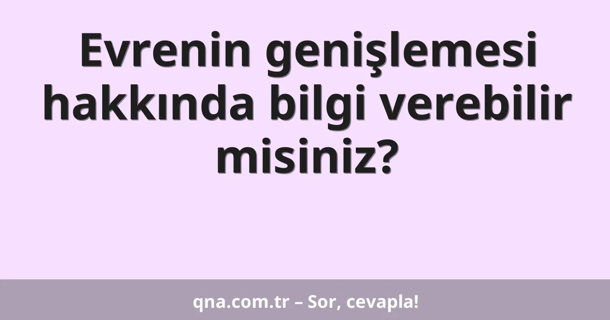 Evrenin genişlemesi hakkında bilgi verebilir misiniz?