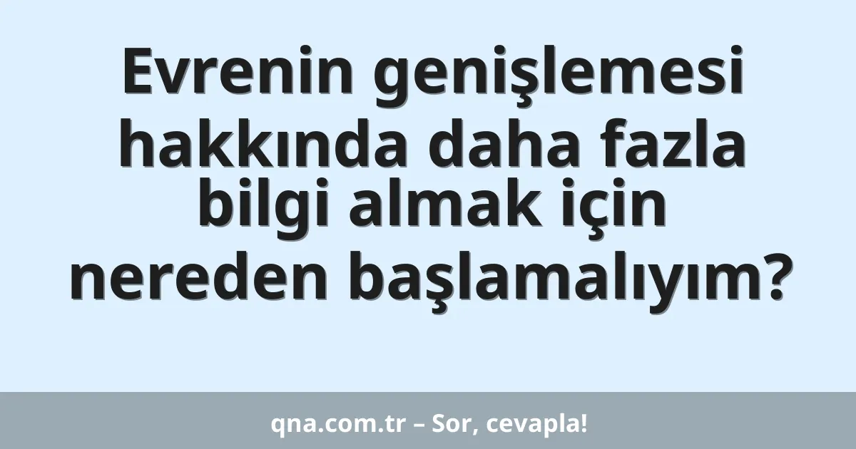 Evrenin genişlemesi hakkında daha fazla bilgi almak için nereden başlamalıyım?