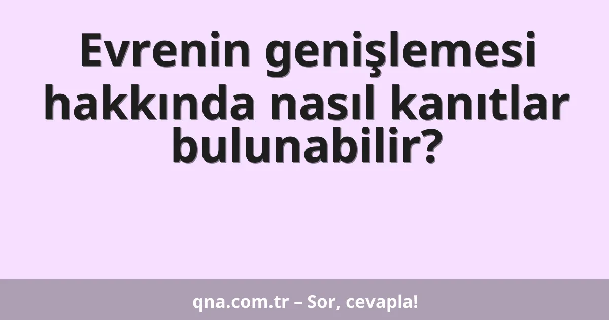 Evrenin genişlemesi hakkında nasıl kanıtlar bulunabilir?