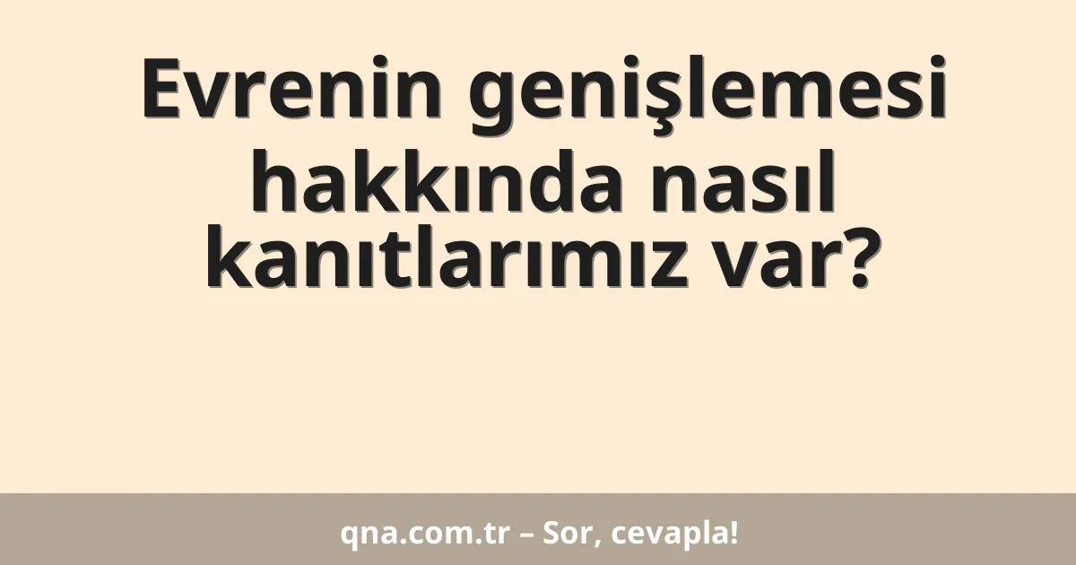 Evrenin genişlemesi hakkında nasıl kanıtlarımız var?