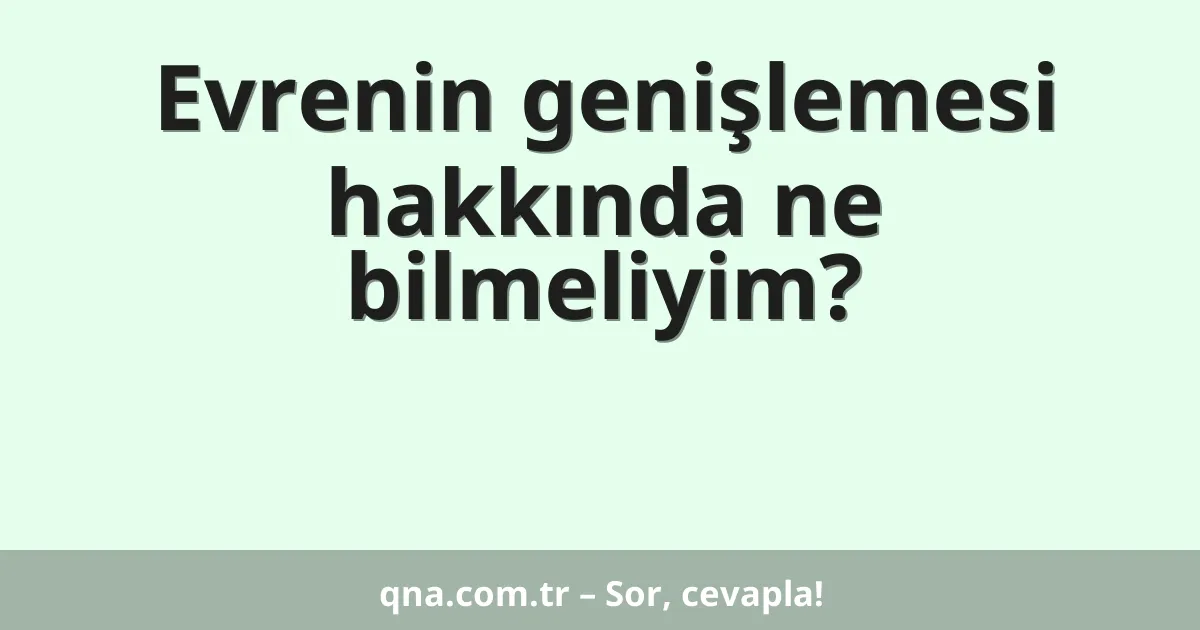 Evrenin genişlemesi hakkında ne bilmeliyim?