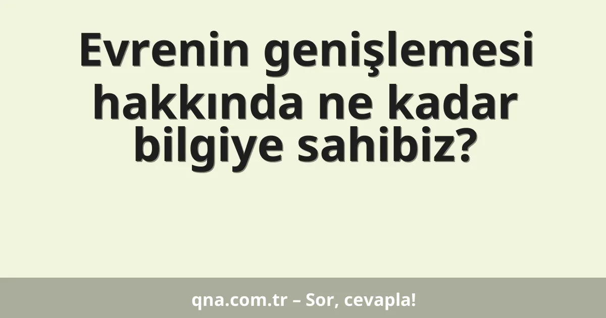Evrenin genişlemesi hakkında ne kadar bilgiye sahibiz?