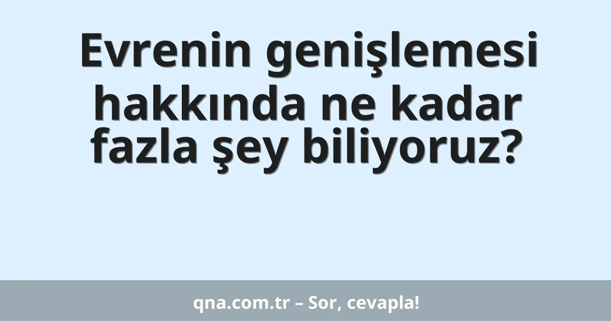 Evrenin genişlemesi hakkında ne kadar fazla şey biliyoruz?