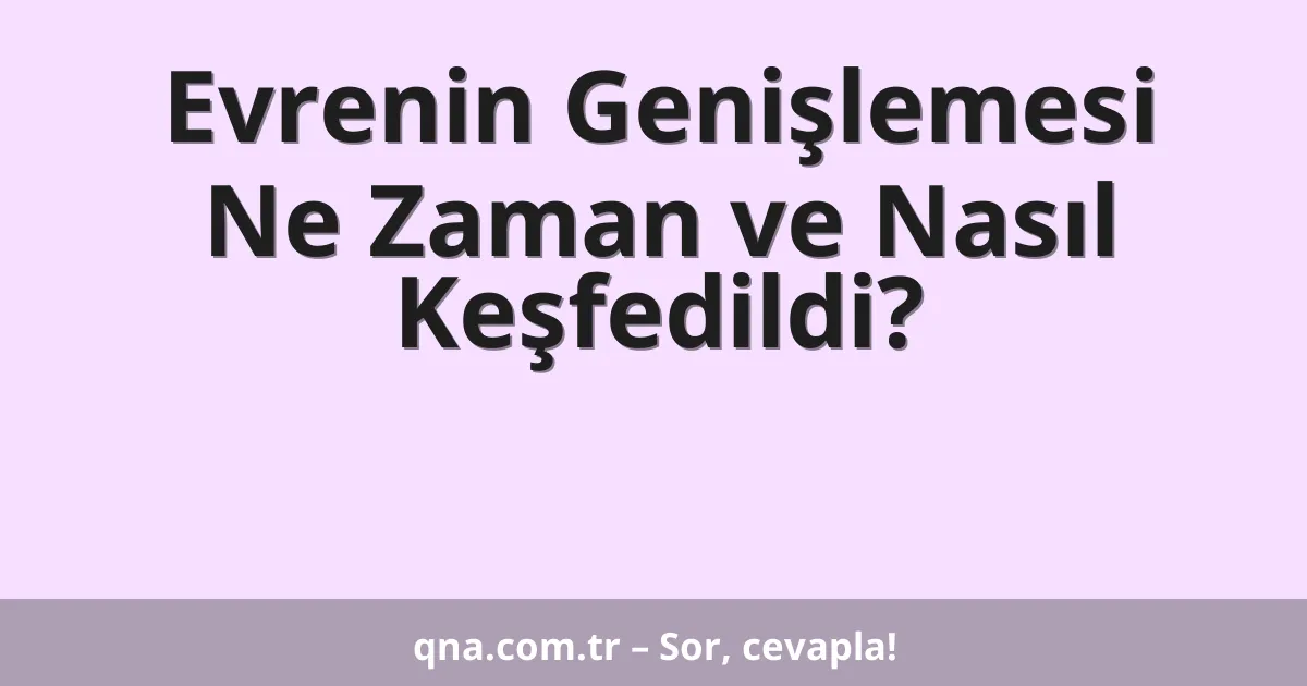 Evrenin genişlemesi hakkında ne zaman ve nasıl keşfedildi?