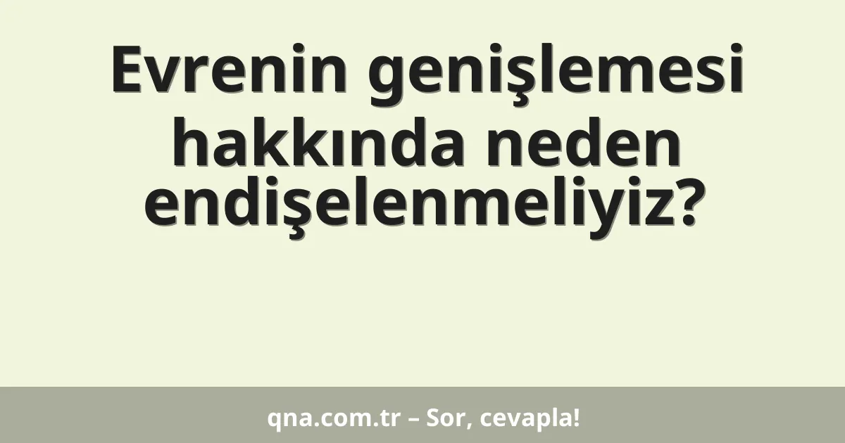Evrenin genişlemesi hakkında neden endişelenmeliyiz?