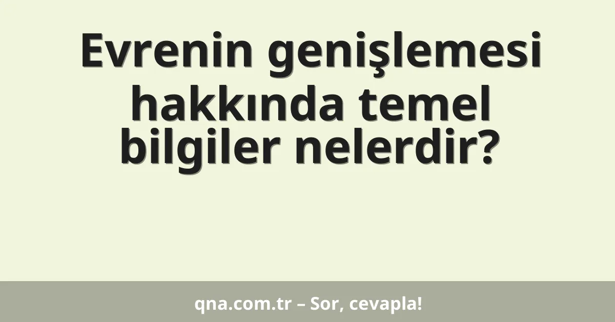 Evrenin genişlemesi hakkında temel bilgiler nelerdir?