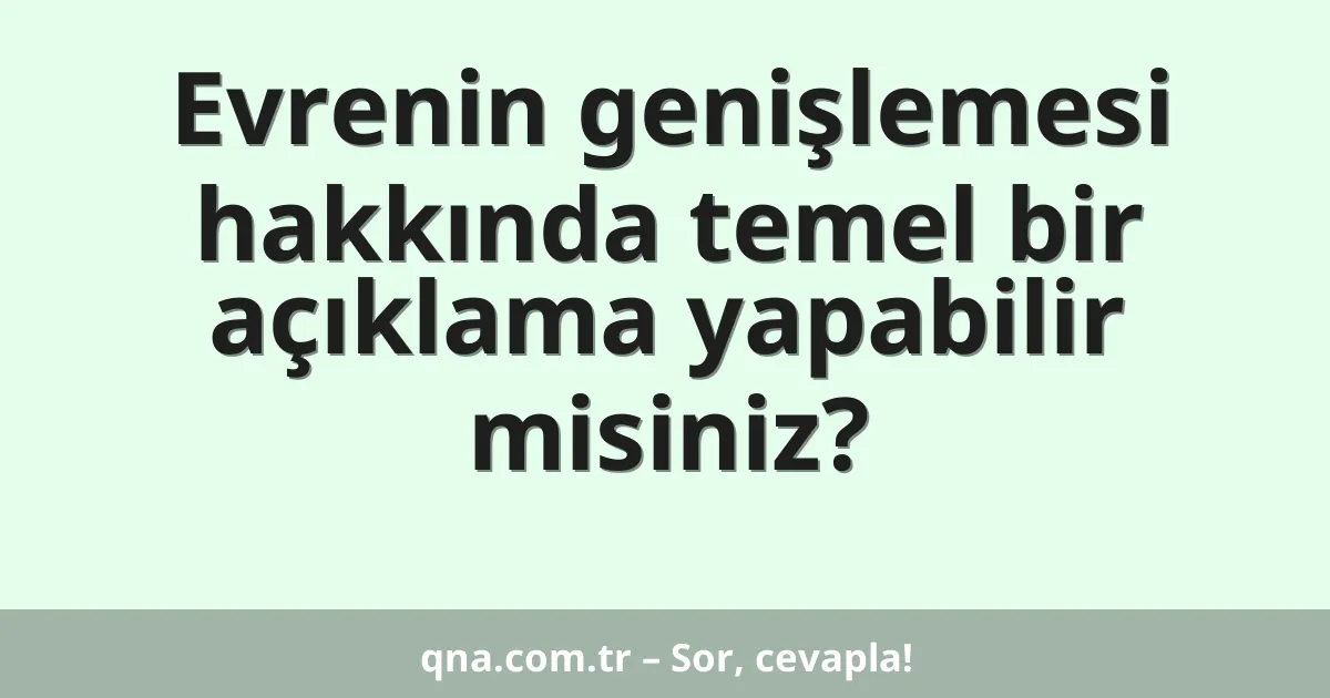 Evrenin genişlemesi hakkında temel bir açıklama yapabilir misiniz?