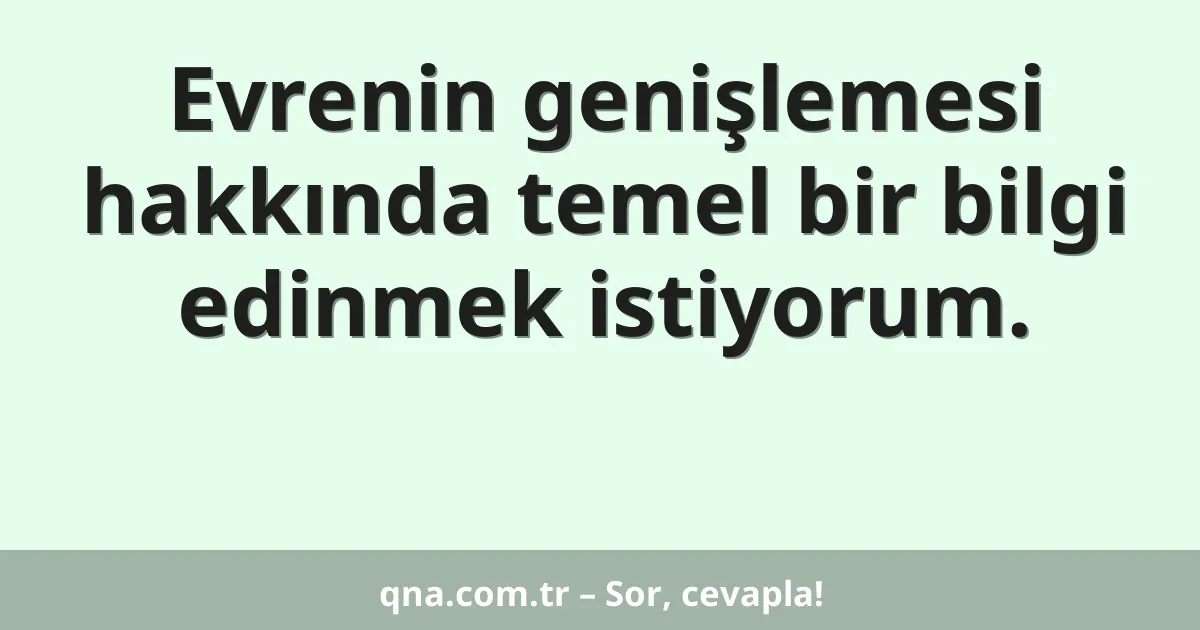 Evrenin genişlemesi hakkında temel bir bilgi edinmek istiyorum.