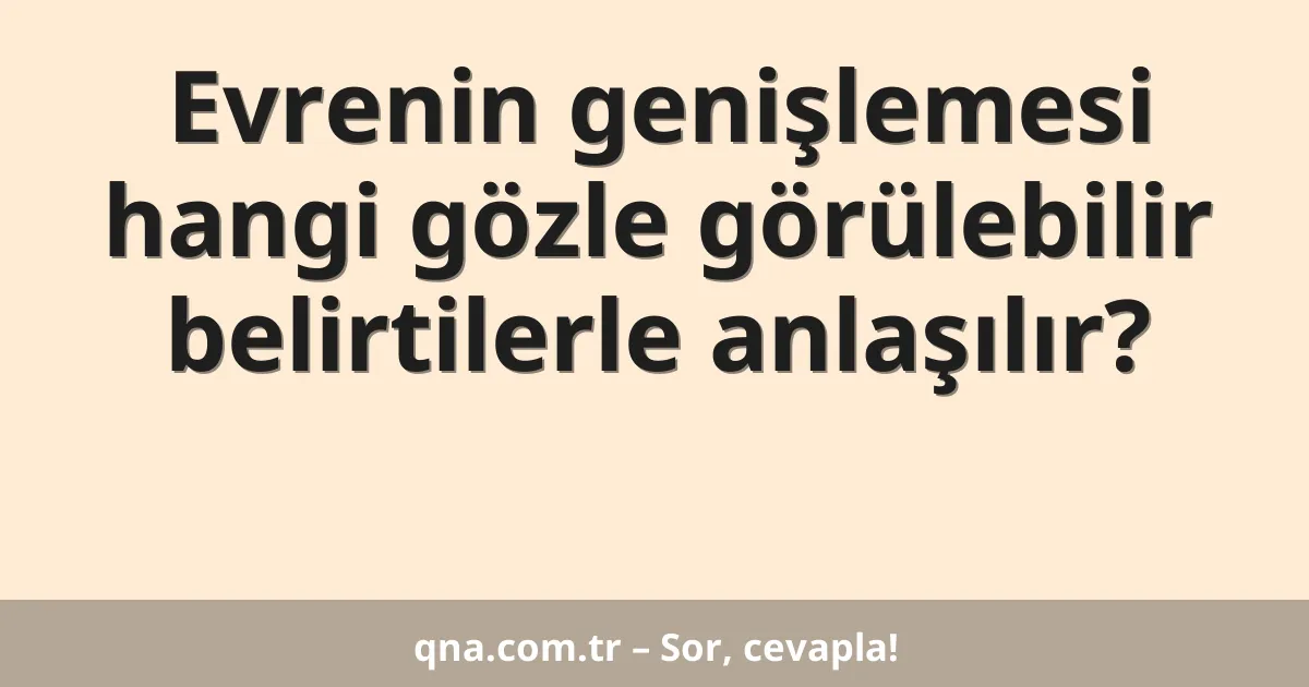Evrenin genişlemesi hangi gözle görülebilir belirtilerle anlaşılır?