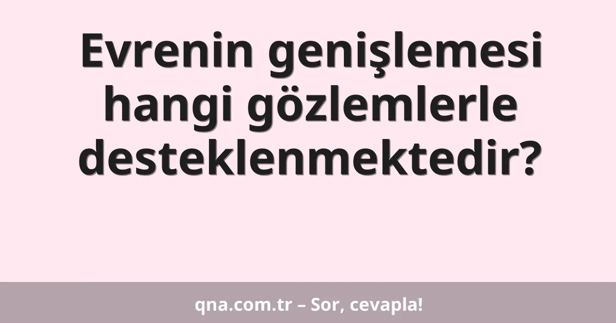 Evrenin genişlemesi hangi gözlemlerle desteklenmektedir?