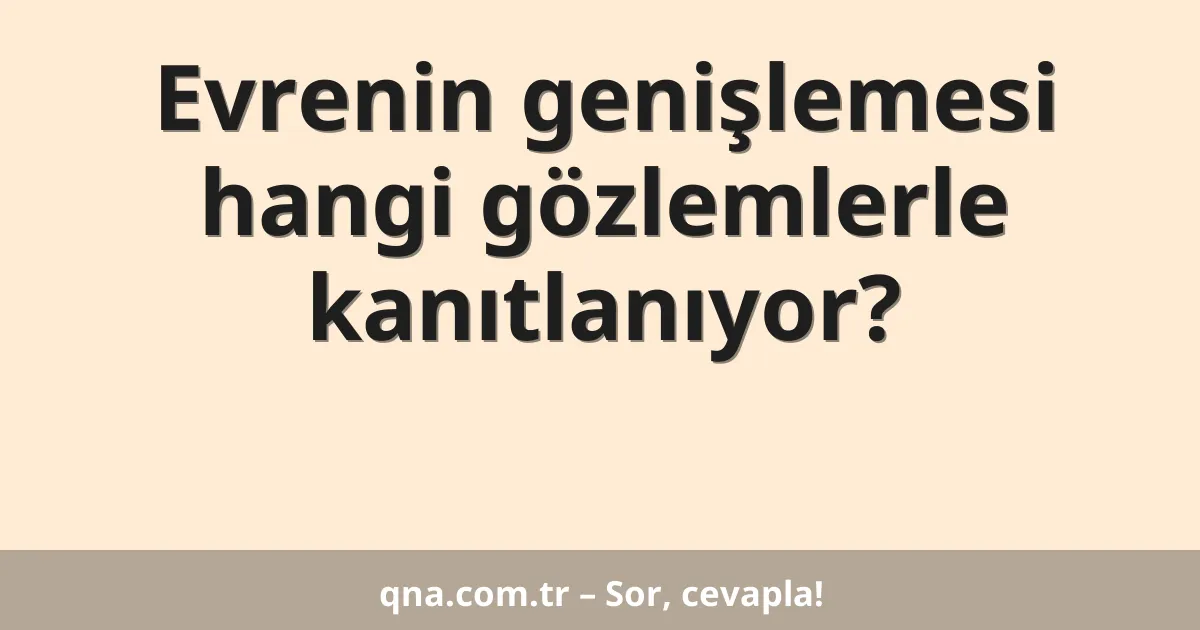 Evrenin genişlemesi hangi gözlemlerle kanıtlanıyor?