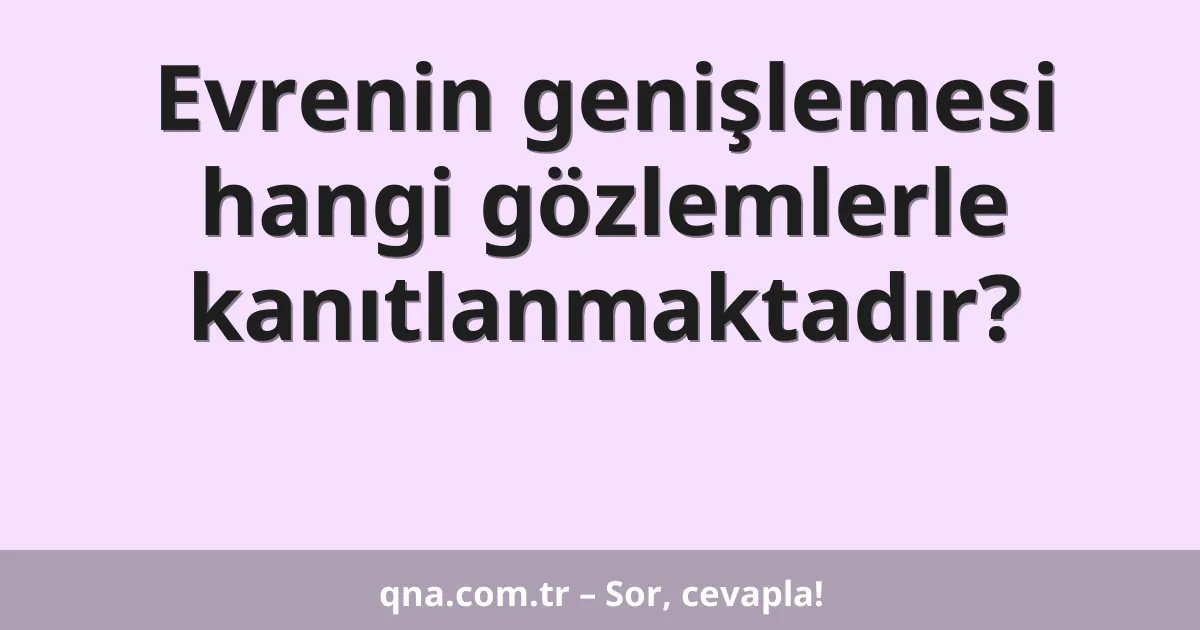 Evrenin genişlemesi hangi gözlemlerle kanıtlanmaktadır?