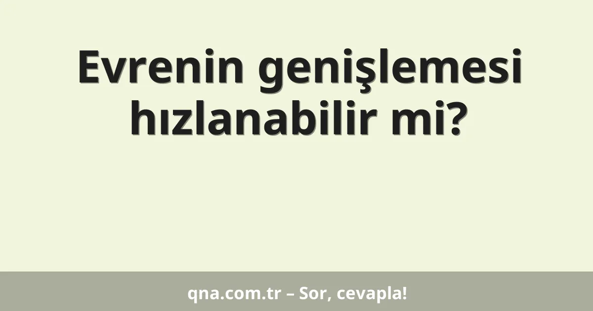 Evrenin genişlemesi hızlanabilir mi?
