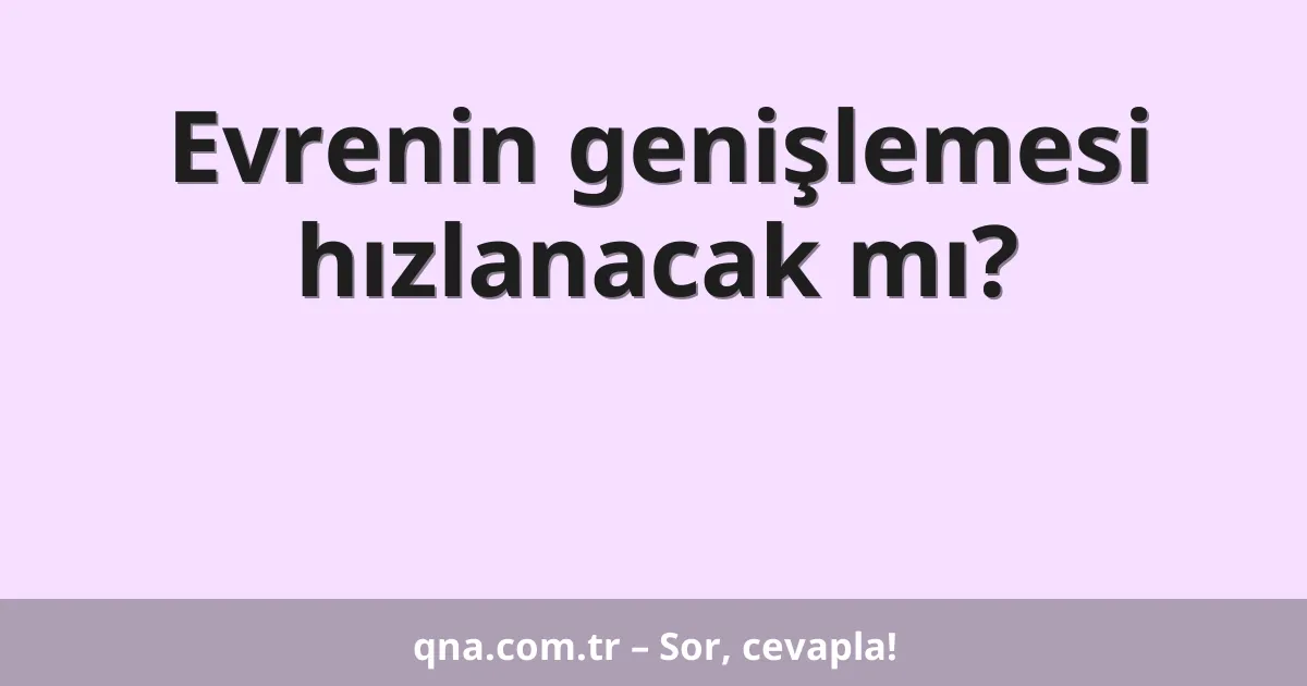 Evrenin genişlemesi hızlanacak mı?