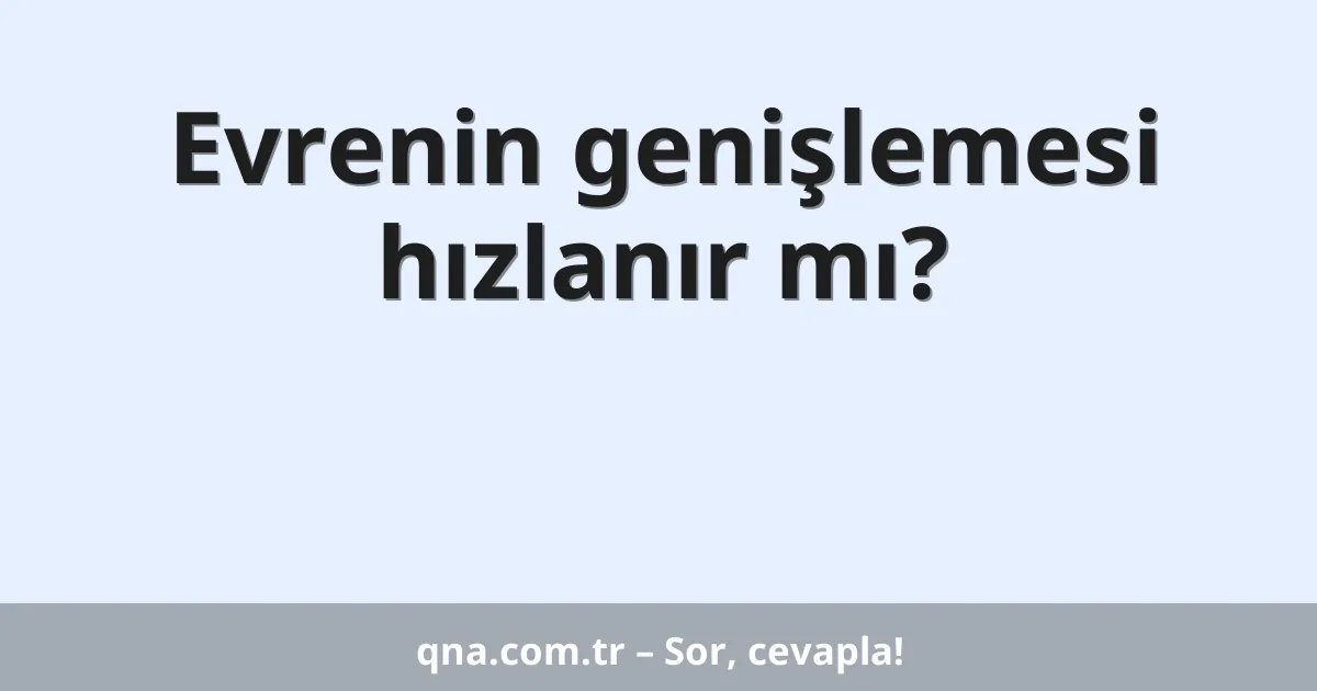 Evrenin genişlemesi hızlanır mı?