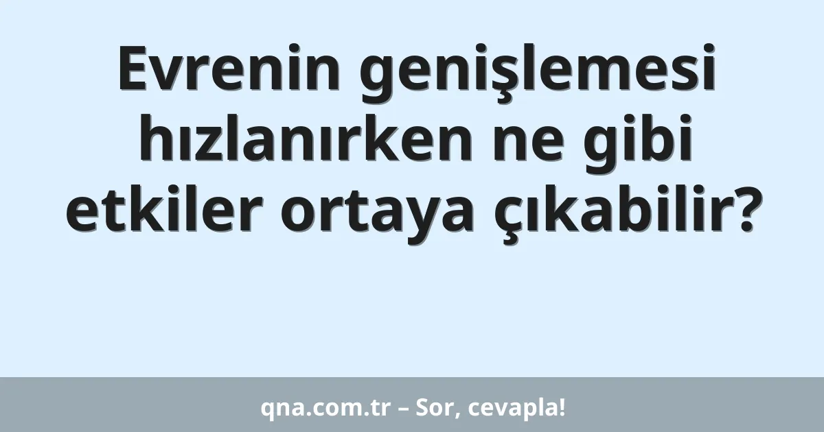 Evrenin genişlemesi hızlanırken ne gibi etkiler ortaya çıkabilir?