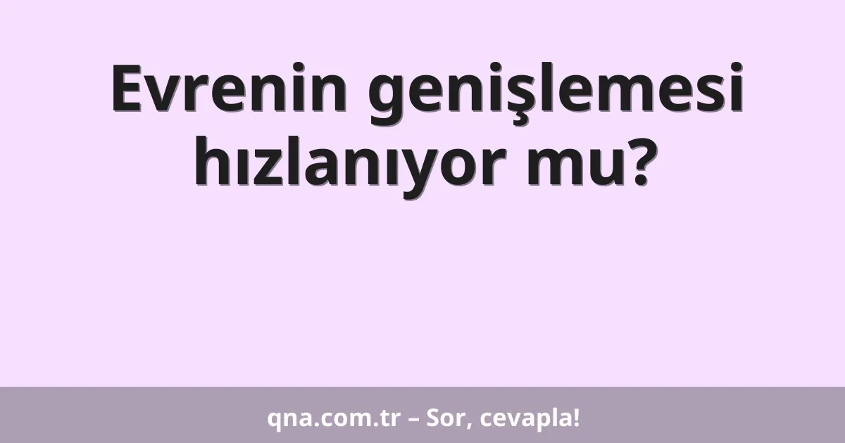 Evrenin genişlemesi hızlanıyor mu?